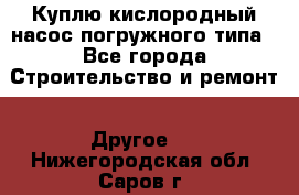 Куплю кислородный насос погружного типа - Все города Строительство и ремонт » Другое   . Нижегородская обл.,Саров г.